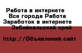 ..Работа в интернете   - Все города Работа » Заработок в интернете   . Забайкальский край
